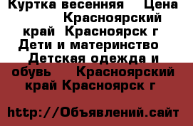 Куртка весенняя. › Цена ­ 250 - Красноярский край, Красноярск г. Дети и материнство » Детская одежда и обувь   . Красноярский край,Красноярск г.